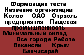 Формовщик теста › Название организации ­ Колос-3, ОАО › Отрасль предприятия ­ Пищевая промышленность › Минимальный оклад ­ 21 000 - Все города Работа » Вакансии   . Крым,Бахчисарай